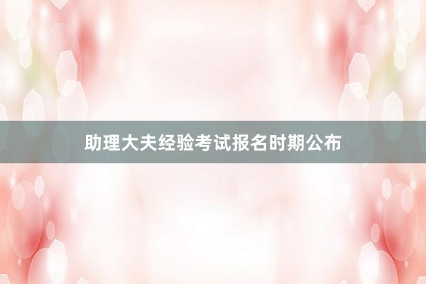 助理大夫经验考试报名时期公布