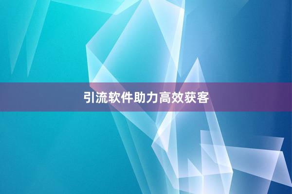 引流软件助力高效获客