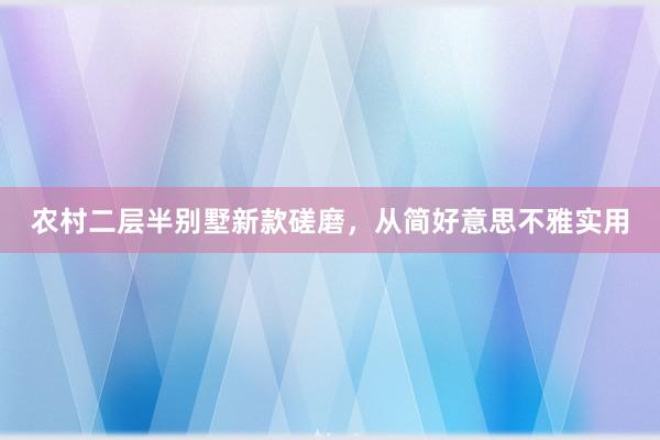 农村二层半别墅新款磋磨,从简好意思不雅实用